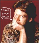 Ginger tosser (self-confessed)